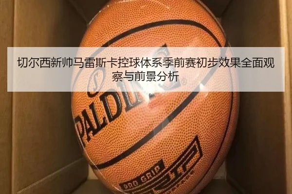 切尔西新帅马雷斯卡控球体系季前赛初步效果全面观察与前景分析