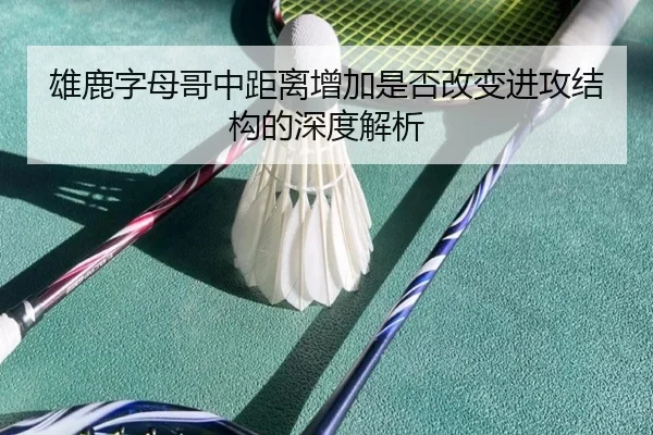雄鹿字母哥中距离增加是否改变进攻结构的深度解析