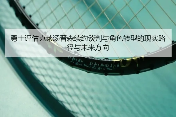 勇士评估克莱汤普森续约谈判与角色转型的现实路径与未来方向