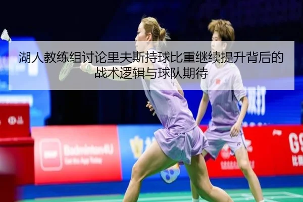 湖人教练组讨论里夫斯持球比重继续提升背后的战术逻辑与球队期待